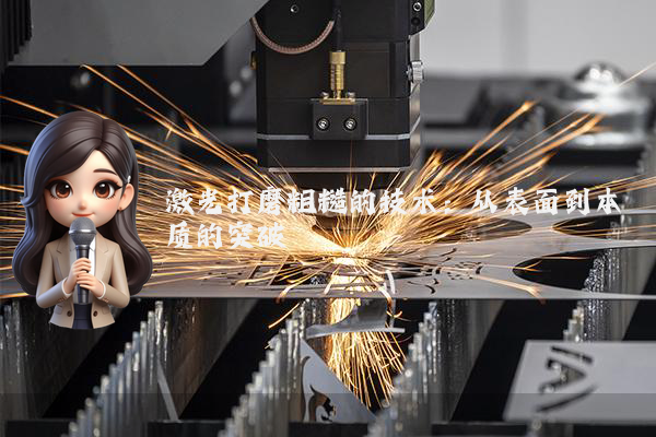 激光打磨粗糙的技术:从表面到本质的突破