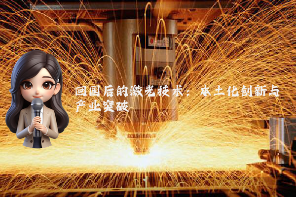 回国后的激光技术：本土化创新与产业突破